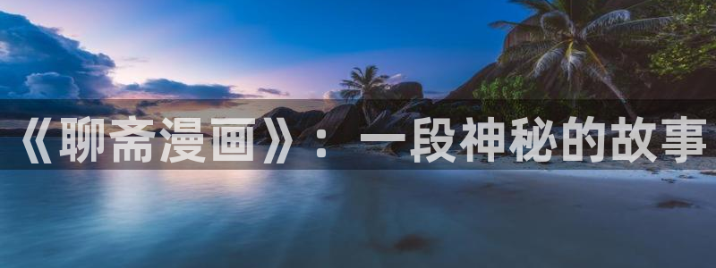 香蕉漫画观看：《聊斋漫画》：一段神秘的故事
