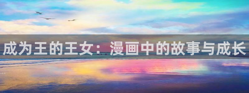 香蕉漫画免费读漫画下拉式最新：成为王的王女：漫画中的故事与成长