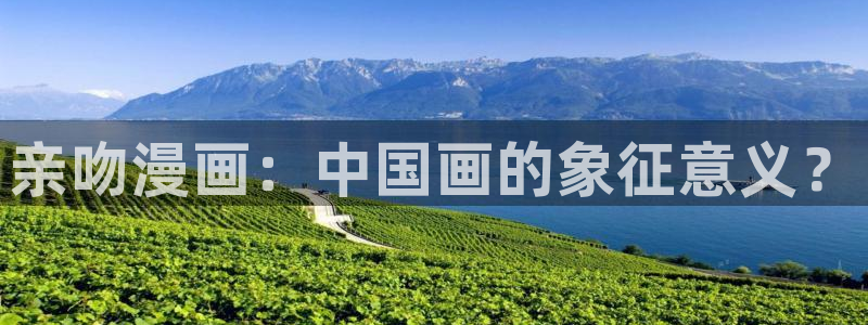 香蕉漫画下拉式免费：亲吻漫画：中国画的象征意义？