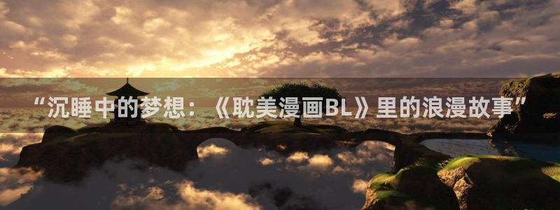 香蕉漫画免费入口：“沉睡中的梦想：《耽美漫画BL》里的浪漫故事”