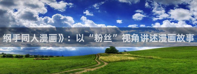 香蕉文化漫画入口在哪里：纲手同人漫画》：以“粉丝”视角讲述漫画故事