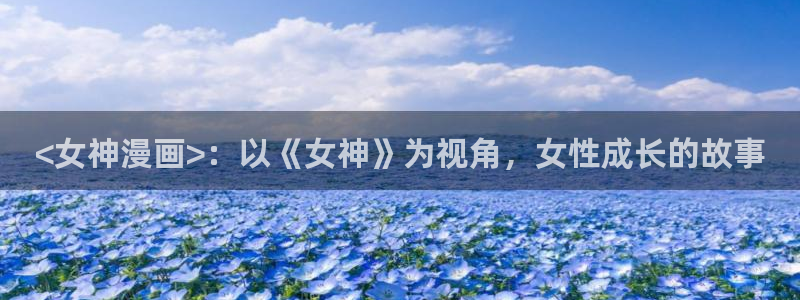 香蕉文化漫画书阅读下拉式：<女神漫画>：以《女神》为视角，女性成长的故事
