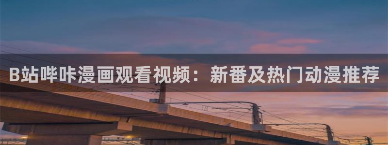 香蕉漫画下载软件：B站哔咔漫画观看视频：新番及热门动漫推荐