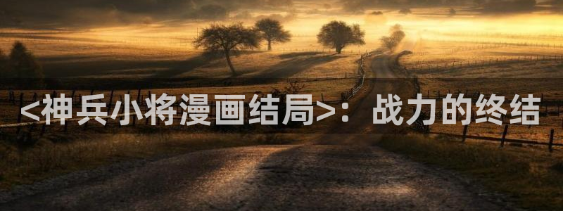 香蕉漫画会员免费：<神兵小将漫画结局>：战力的终结