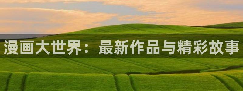 香蕉漫画页面：漫画大世界：最新作品与精彩故事