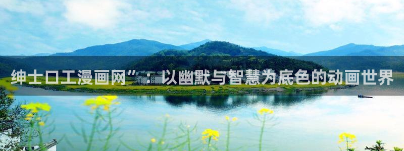香蕉文化免费漫画在线阅读怎么用：绅士口工漫画网”：以幽默与智慧为底色的动画世界