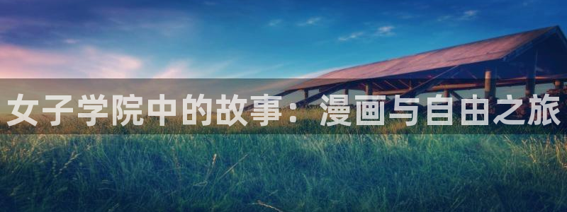 香蕉文化——漫画小说更新快,内容更：女子学院中的故事：漫画与自由之旅
