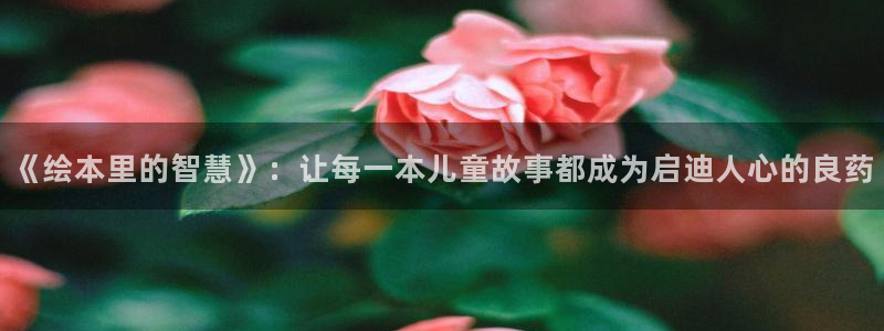 香蕉漫画免费版在线阅读：《绘本里的智慧》：让每一本儿童故事都成为启迪人心的良药