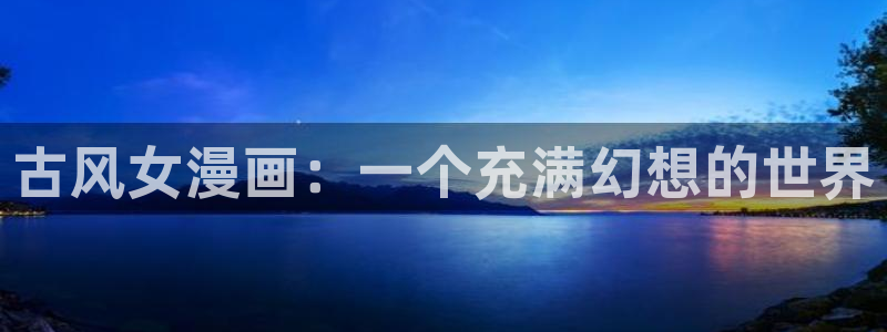 香蕉漫画的：古风女漫画：一个充满幻想的世界