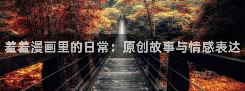 香蕉漫画vip账号：羞羞漫画里的日常：原创故事与情感表达