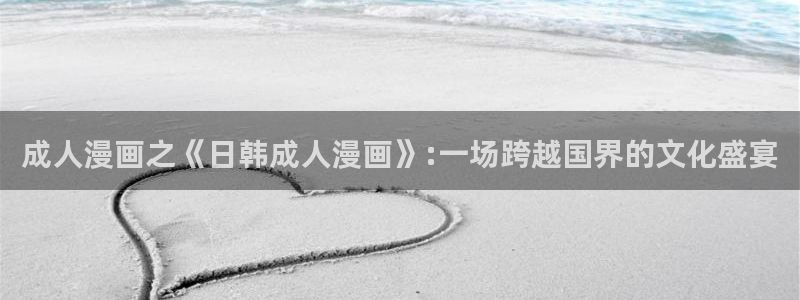 香蕉文化漫画书平台官网：成人漫画之《日韩成人漫画》:一场跨越国界的文化盛宴
