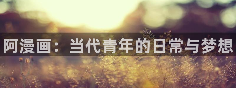 香蕉漫画本子：阿漫画：当代青年的日常与梦想